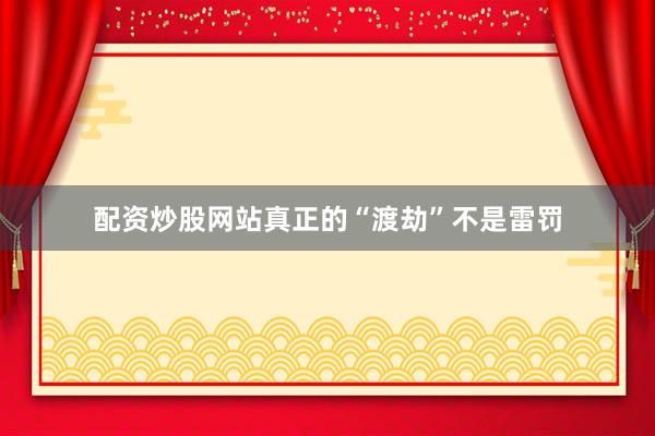 配资炒股网站真正的“渡劫”不是雷罚