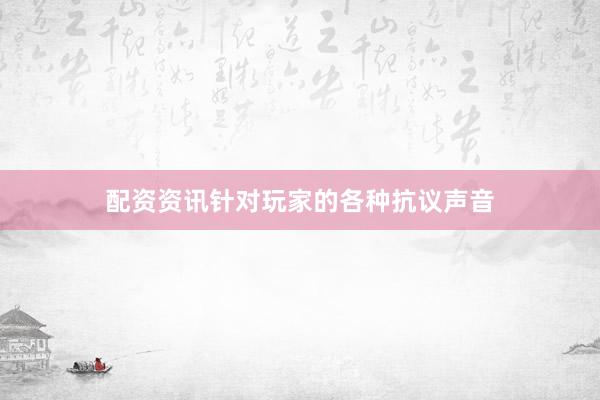 配资资讯针对玩家的各种抗议声音