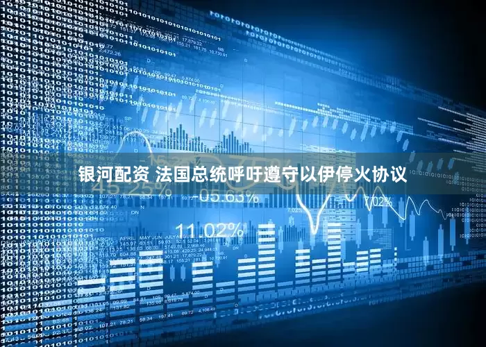 银河配资 法国总统呼吁遵守以伊停火协议