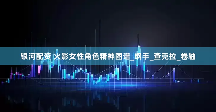 银河配资 火影女性角色精神图谱_纲手_查克拉_卷轴
