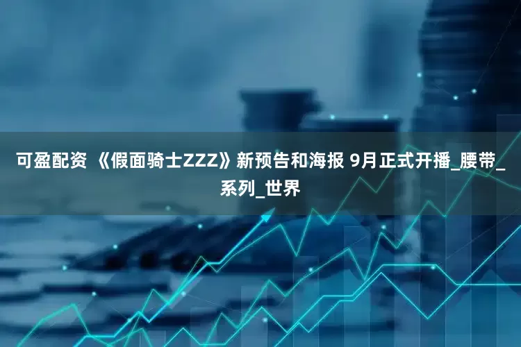 可盈配资 《假面骑士ZZZ》新预告和海报 9月正式开播_腰带_系列_世界