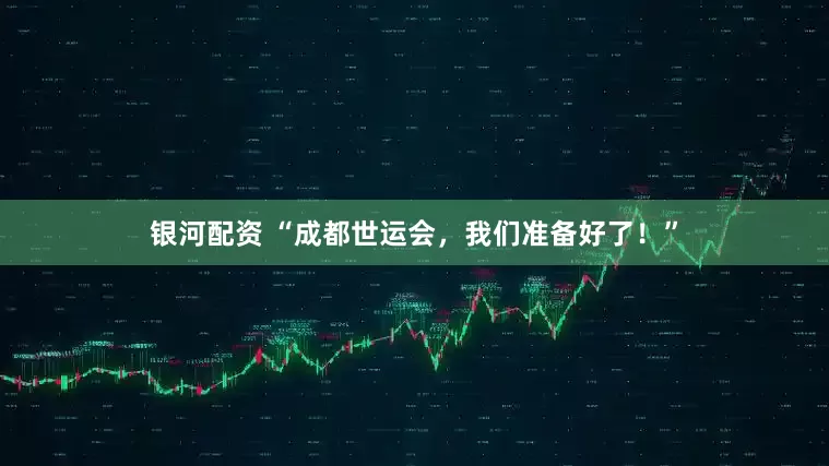 银河配资 “成都世运会，我们准备好了！”