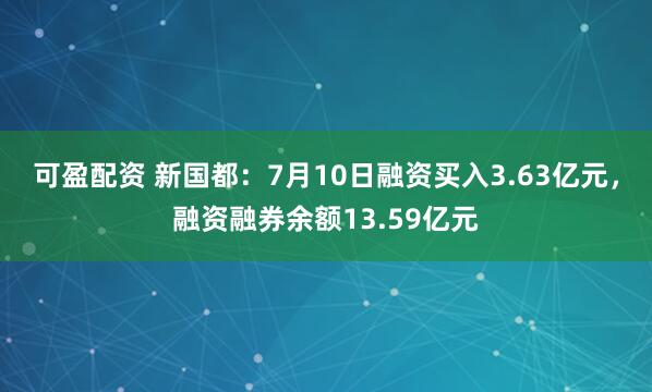 可盈配资 新国都：7月10日融资买入3.63亿元，融资融券余额13.59亿元