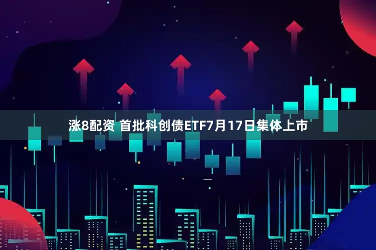 涨8配资 首批科创债ETF7月17日集体上市