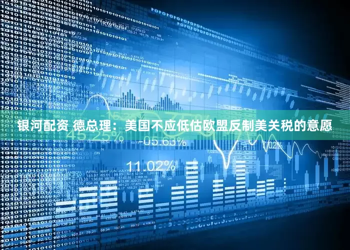 银河配资 德总理：美国不应低估欧盟反制美关税的意愿