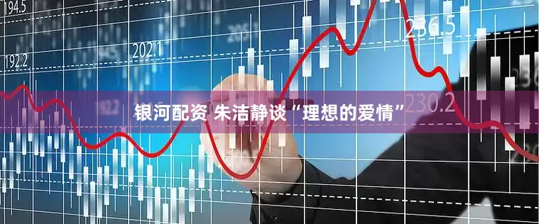 银河配资 朱洁静谈“理想的爱情”