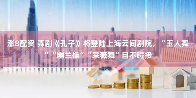 涨8配资 舞剧《孔子》将登陆上海云间剧院，“玉人舞”“幽兰操”“采薇舞”目不暇接