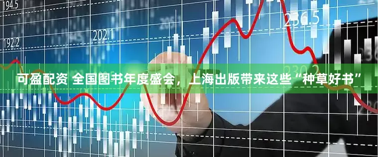 可盈配资 全国图书年度盛会，上海出版带来这些“种草好书”