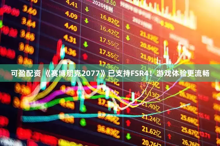 可盈配资 《赛博朋克2077》已支持FSR4！游戏体验更流畅