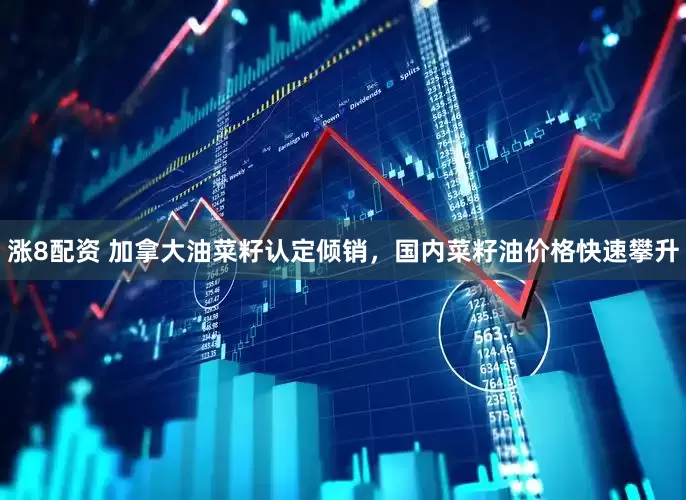 涨8配资 加拿大油菜籽认定倾销，国内菜籽油价格快速攀升
