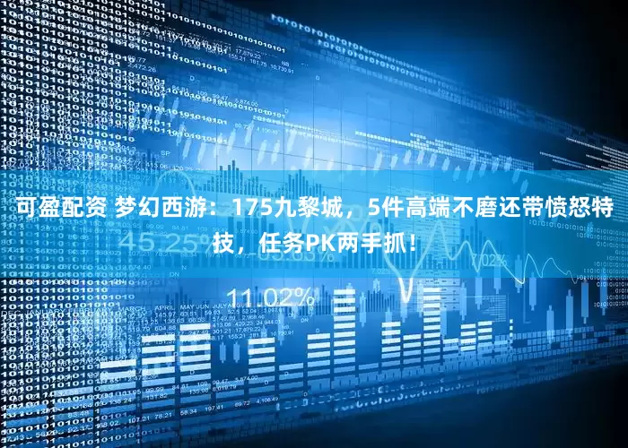 可盈配资 梦幻西游：175九黎城，5件高端不磨还带愤怒特技，任务PK两手抓！