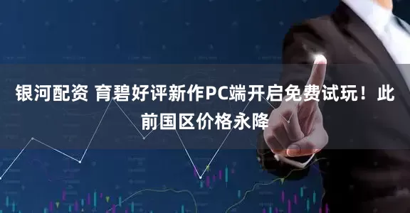 银河配资 育碧好评新作PC端开启免费试玩！此前国区价格永降
