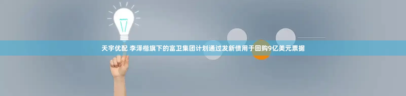 天宇优配 李泽楷旗下的富卫集团计划通过发新债用于回购9亿美元票据