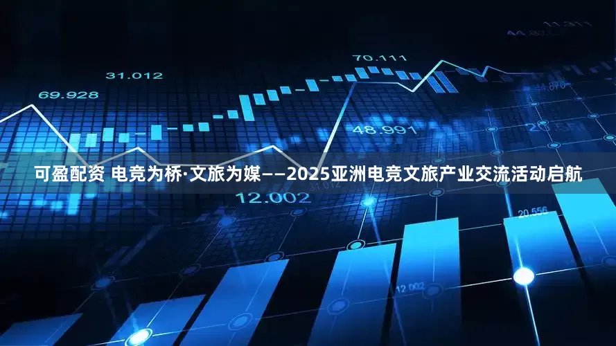 可盈配资 电竞为桥·文旅为媒——2025亚洲电竞文旅产业交流活动启航