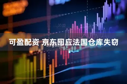 可盈配资 京东回应法国仓库失窃