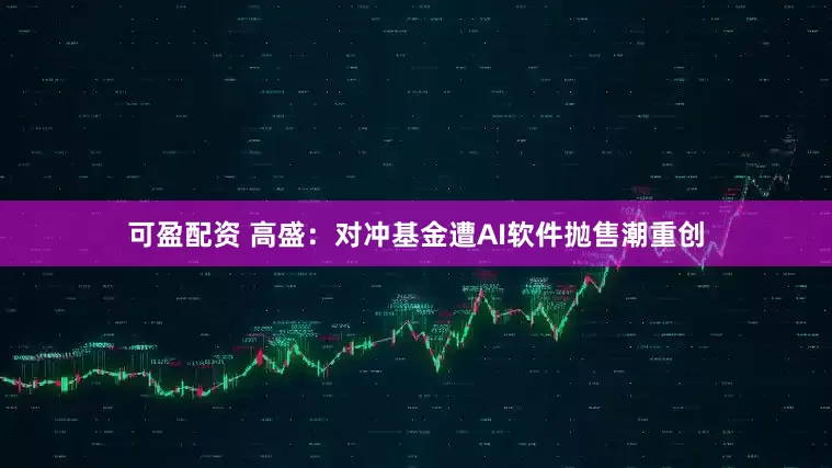 可盈配资 高盛：对冲基金遭AI软件抛售潮重创