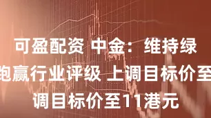 可盈配资 中金：维持绿茶集团跑赢行业评级 上调目标价至11港元