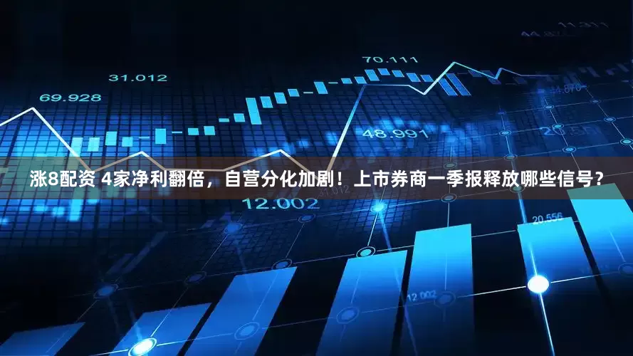 涨8配资 4家净利翻倍，自营分化加剧！上市券商一季报释放哪些信号？