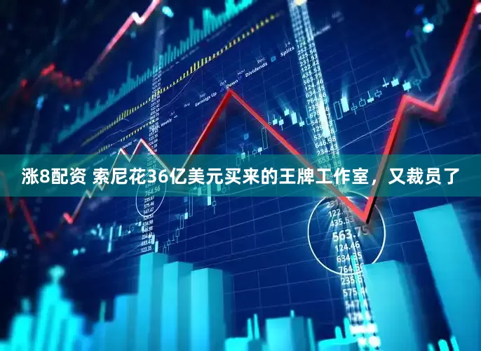 涨8配资 索尼花36亿美元买来的王牌工作室，又裁员了