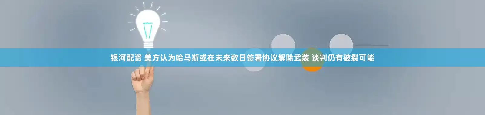 银河配资 美方认为哈马斯或在未来数日签署协议解除武装 谈判仍有破裂可能