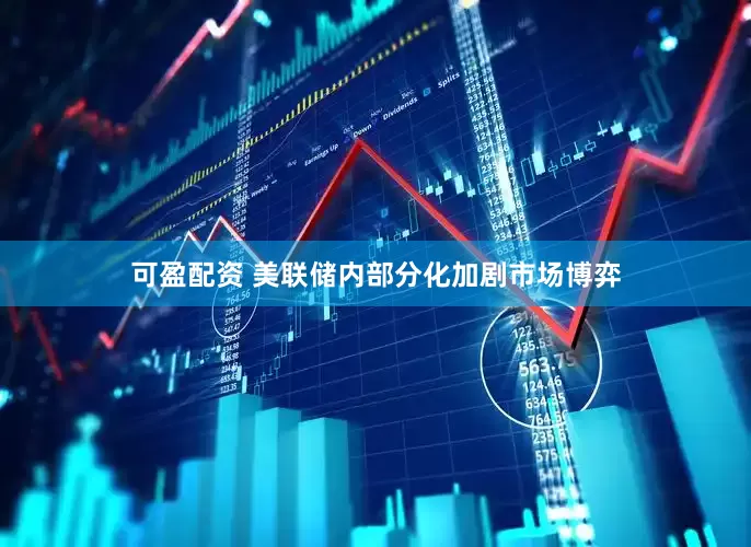 可盈配资 美联储内部分化加剧市场博弈