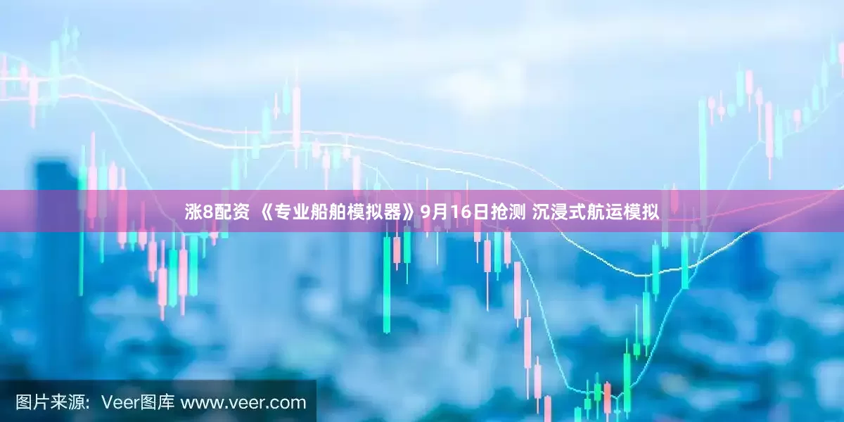 涨8配资 《专业船舶模拟器》9月16日抢测 沉浸式航运模拟